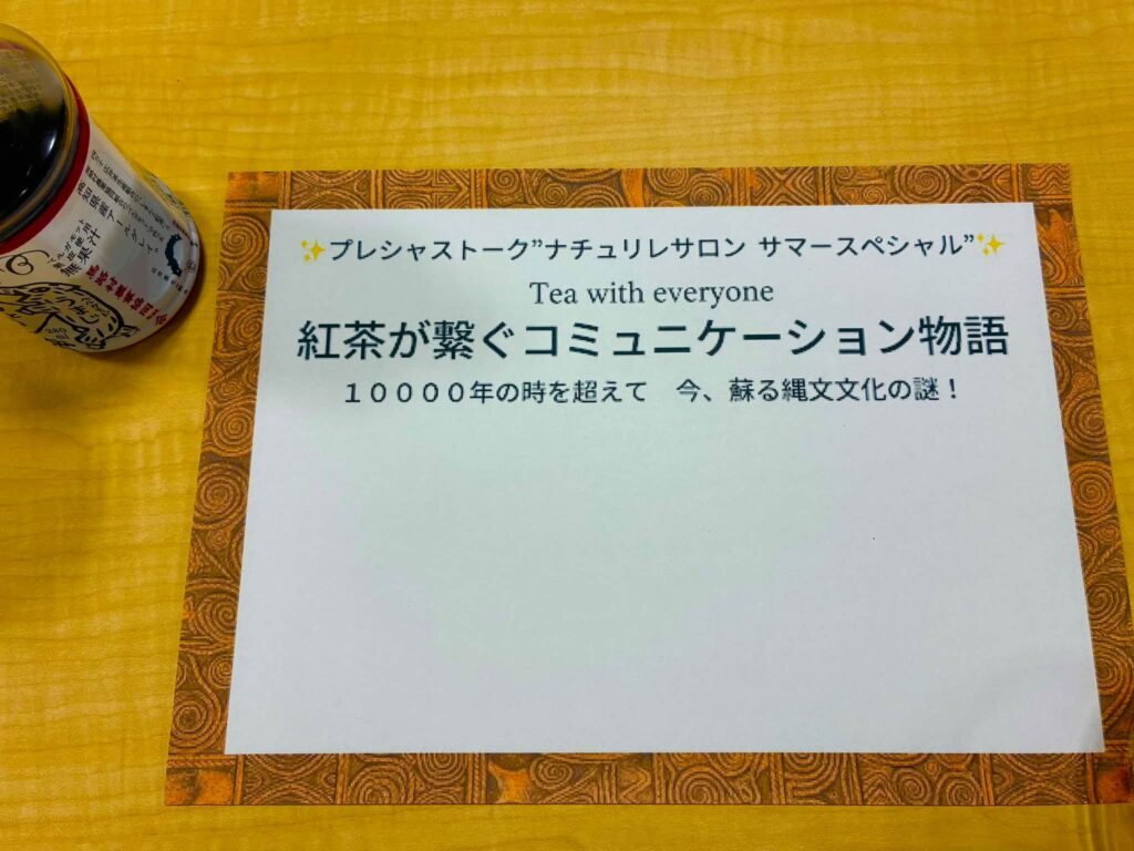 ランチョンマット　周りに縄文模様がプリントされてる　プレシャストークナチュリレサロンサマースペシャル　紅茶が繋ぐコミュニケーション物語
1000年の時を超えて今蘇る縄文文化の謎